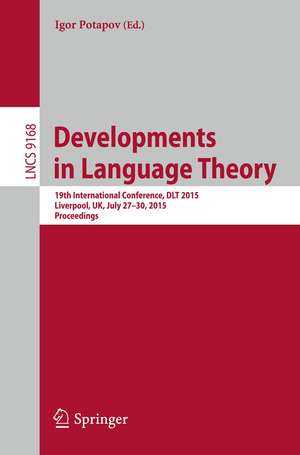 Developments in Language Theory: 19th International Conference, DLT 2015, Liverpool, UK, July 27-30, 2015, Proceedings. de Igor Potapov