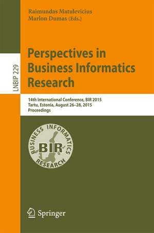 Perspectives in Business Informatics Research: 14th International Conference, BIR 2015, Tartu, Estonia, August 26-28, 2015, Proceedings de Raimundas Matulevičius