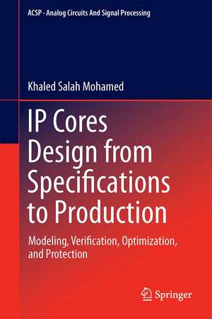 IP Cores Design from Specifications to Production: Modeling, Verification, Optimization, and Protection de Khaled Salah Mohamed