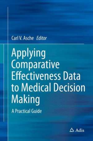 Applying Comparative Effectiveness Data to Medical Decision Making: A Practical Guide de Carl Asche