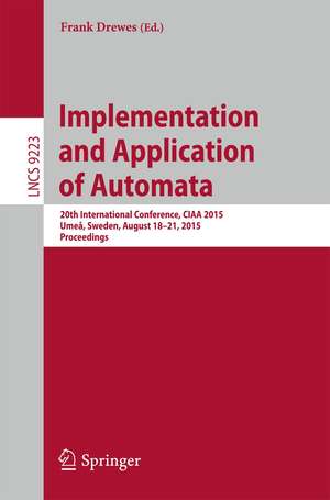 Implementation and Application of Automata: 20th International Conference, CIAA 2015, Umeå, Sweden, August 18-21, 2015, Proceedings de Frank Drewes