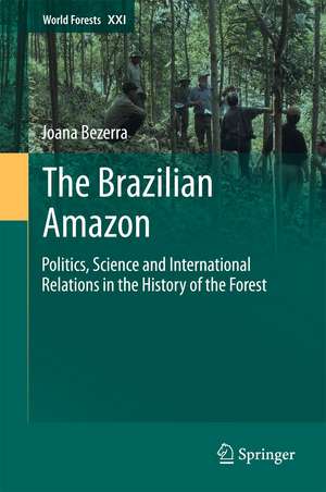 The Brazilian Amazon: Politics, Science and International Relations in the History of the Forest de Joana Bezerra