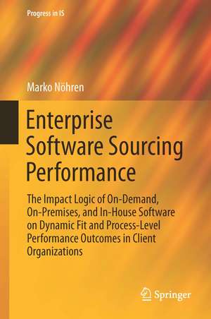 Enterprise Software Sourcing Performance: The Impact Logic of On-Demand, On-Premises, and In-House Software on Dynamic Fit and Process-Level Performance Outcomes in Client Organizations de Marko Nöhren