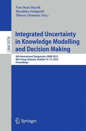 Integrated Uncertainty in Knowledge Modelling and Decision Making: 4th International Symposium, IUKM 2015, Nha Trang, Vietnam, October 15-17, 2015, Proceedings de Van-Nam Huynh