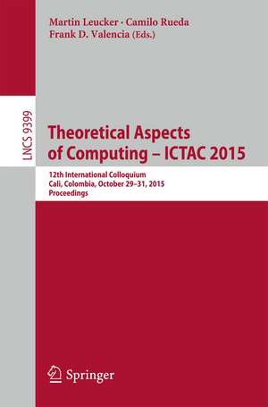 Theoretical Aspects of Computing - ICTAC 2015: 12th International Colloquium, Cali, Colombia, October 29-31, 2015, Proceedings de Martin Leucker