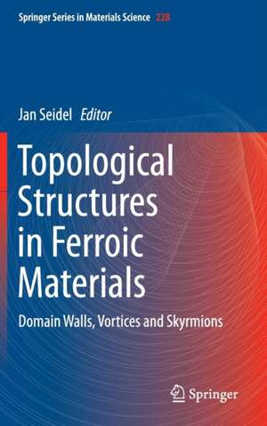 Topological Structures in Ferroic Materials: Domain Walls, Vortices and Skyrmions de Jan Seidel