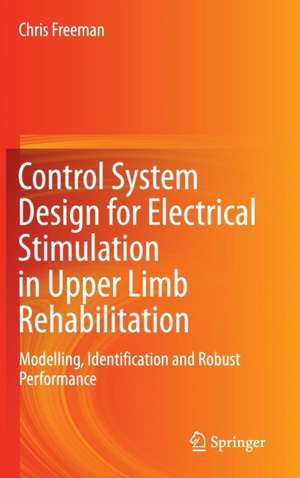 Control System Design for Electrical Stimulation in Upper Limb Rehabilitation: Modelling, Identification and Robust Performance de Chris Freeman