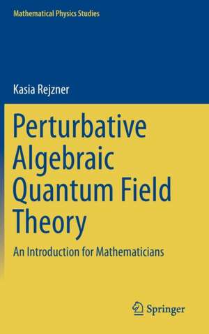 Perturbative Algebraic Quantum Field Theory: An Introduction for Mathematicians de Kasia Rejzner