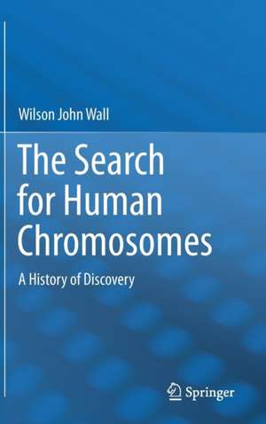 The Search for Human Chromosomes: A History of Discovery de Wilson John Wall