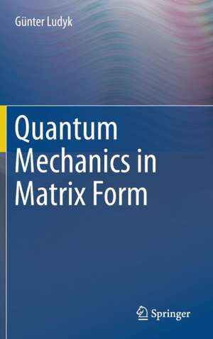 Quantum Mechanics in Matrix Form de Günter Ludyk