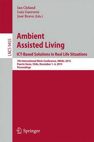 Ambient Assisted Living. ICT-based Solutions in Real Life Situations: 7th International Work-Conference, IWAAL 2015, Puerto Varas, Chile, December 1-4, 2015, Proceedings de Ian Cleland