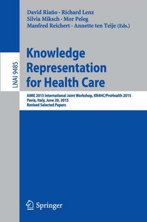 Knowledge Representation for Health Care: AIME 2015 International Joint Workshop, KR4HC/ProHealth 2015, Pavia, Italy, June 20, 2015, Revised Selected Papers de David Riaño