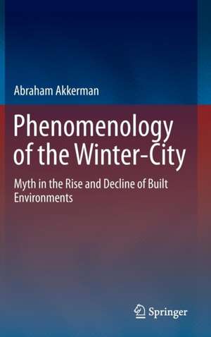 Phenomenology of the Winter-City: Myth in the Rise and Decline of Built Environments de Abraham Akkerman