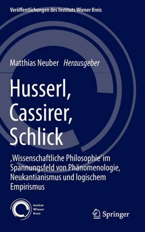 Husserl, Cassirer, Schlick: ,Wissenschaftliche Philosophie’ im Spannungsfeld von Phänomenologie, Neukantianismus und logischem Empirismus de Matthias Neuber