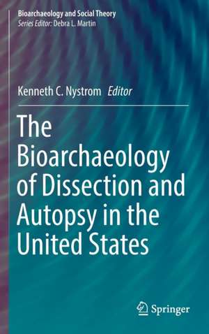 The Bioarchaeology of Dissection and Autopsy in the United States de Kenneth C. Nystrom