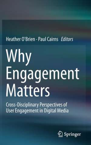 Why Engagement Matters: Cross-Disciplinary Perspectives of User Engagement in Digital Media de Heather O'Brien