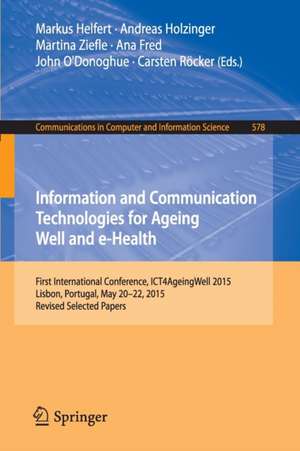 Information and Communication Technologies for Ageing Well and e-Health: First International Conference, ICT4AgeingWell 2015, Lisbon, Portugal, May 20-22, 2015. Revised Selected Papers de Markus Helfert