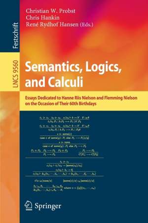 Semantics, Logics, and Calculi: Essays Dedicated to Hanne Riis Nielson and Flemming Nielson on the Occasion of Their 60th Birthdays de Christian W. Probst