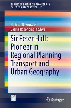 Sir Peter Hall: Pioneer in Regional Planning, Transport and Urban Geography de Richard D. Knowles