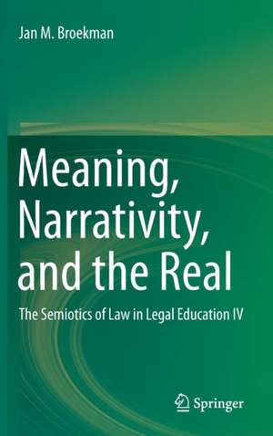 Meaning, Narrativity, and the Real: The Semiotics of Law in Legal Education IV de Jan M. Broekman