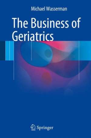 The Business of Geriatrics de Michael Wasserman