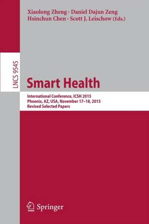 Smart Health: International Conference, ICSH 2015, Phoenix, AZ, USA, November 17-18, 2015. Revised Selected Papers de Xiaolong Zheng