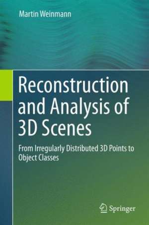 Reconstruction and Analysis of 3D Scenes: From Irregularly Distributed 3D Points to Object Classes de Martin Weinmann