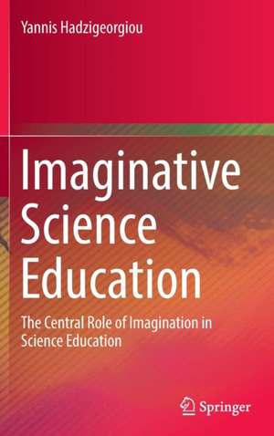 Imaginative Science Education: The Central Role of Imagination in Science Education de Yannis Hadzigeorgiou