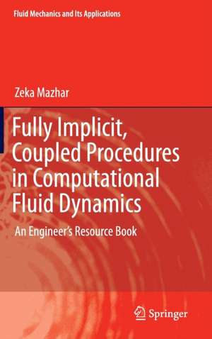 Fully Implicit, Coupled Procedures in Computational Fluid Dynamics: An Engineer's Resource Book de Zeka Mazhar