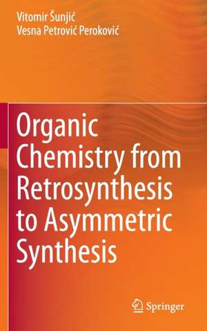 Organic Chemistry from Retrosynthesis to Asymmetric Synthesis de Vitomir Šunjić