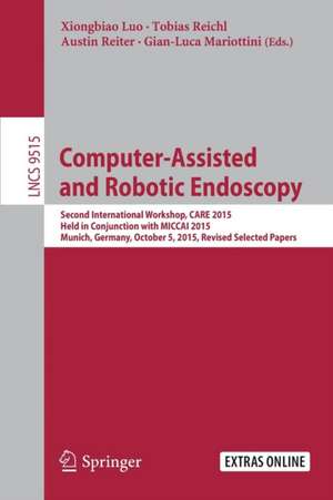 Computer-Assisted and Robotic Endoscopy: Second International Workshop, CARE 2015, Held in Conjunction with MICCAI 2015, Munich, Germany, October 5, 2015, Revised Selected Papers de Xiongbiao Luo