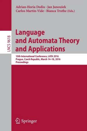 Language and Automata Theory and Applications: 10th International Conference, LATA 2016, Prague, Czech Republic, March 14-18, 2016, Proceedings de Adrian-Horia Dediu