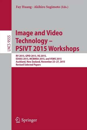 Image and Video Technology – PSIVT 2015 Workshops: RV 2015, GPID 2013, VG 2015, EO4AS 2015, MCBMIIA 2015, and VSWS 2015, Auckland, New Zealand, November 23-27, 2015. Revised Selected Papers de Fay Huang