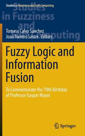 Fuzzy Logic and Information Fusion: To commemorate the 70th birthday of Professor Gaspar Mayor de Tomasa Calvo Sánchez