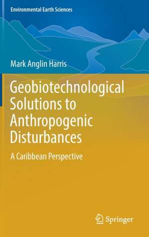 Geobiotechnological Solutions to Anthropogenic Disturbances: A Caribbean Perspective de Mark Anglin Harris