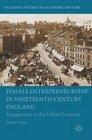 Female Entrepreneurship in Nineteenth-Century England: Engagement in the Urban Economy de Jennifer Aston