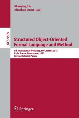 Structured Object-Oriented Formal Language and Method: 5th International Workshop, SOFL+MSVL 2015, Paris, France, November 6, 2015. Revised Selected Papers de Shaoying Liu