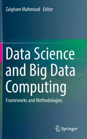 Data Science and Big Data Computing: Frameworks and Methodologies de Zaigham Mahmood