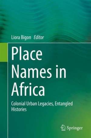 Place Names in Africa: Colonial Urban Legacies, Entangled Histories de Liora Bigon