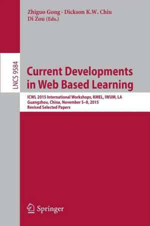 Current Developments in Web Based Learning: ICWL 2015 International Workshops, KMEL, IWUM, LA, Guangzhou, China, November 5-8, 2015, Revised Selected Papers de Zhiguo Gong