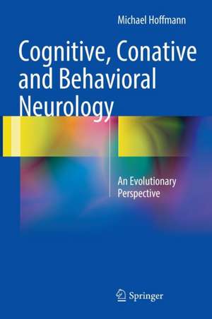 Cognitive, Conative and Behavioral Neurology: An Evolutionary Perspective de Michael Hoffmann