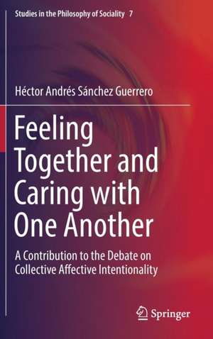 Feeling Together and Caring with One Another: A Contribution to the Debate on Collective Affective Intentionality de Héctor Andrés Sánchez Guerrero