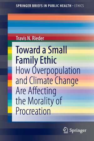 Toward a Small Family Ethic: How Overpopulation and Climate Change Are Affecting the Morality of Procreation de Travis N. Rieder