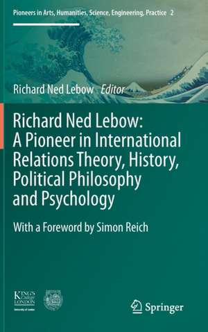 Richard Ned Lebow: A Pioneer in International Relations Theory, History, Political Philosophy and Psychology de Richard Ned Lebow