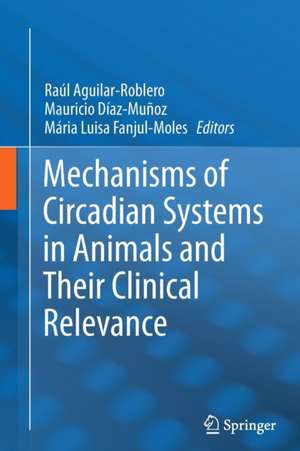 Mechanisms of Circadian Systems in Animals and Their Clinical Relevance de Raúl Aguilar-Roblero