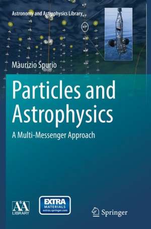 Particles and Astrophysics: A Multi-Messenger Approach de Maurizio Spurio