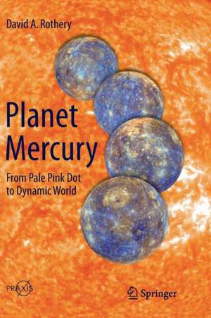 Planet Mercury: From Pale Pink Dot to Dynamic World de David A. Rothery