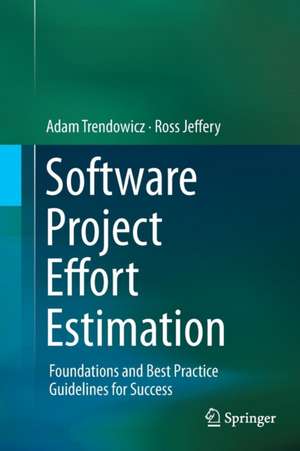 Software Project Effort Estimation: Foundations and Best Practice Guidelines for Success de Adam Trendowicz