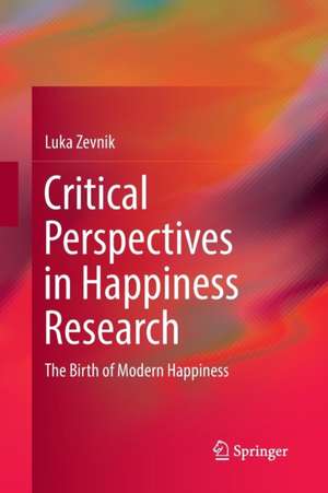 Critical Perspectives in Happiness Research: The Birth of Modern Happiness de Luka Zevnik