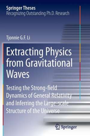 Extracting Physics from Gravitational Waves: Testing the Strong-field Dynamics of General Relativity and Inferring the Large-scale Structure of the Universe de Tjonnie G. F. Li